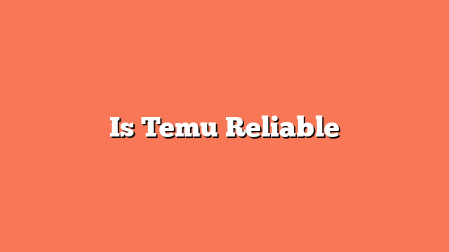 Is Temu Reliable