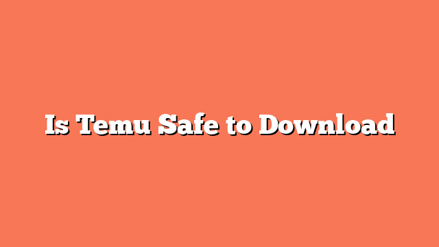 Is Temu Safe to Download