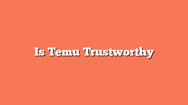 Is Temu Trustworthy