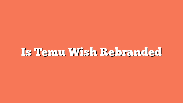 Is Temu Wish Rebranded