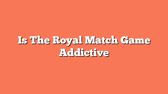 Is The Royal Match Game Addictive