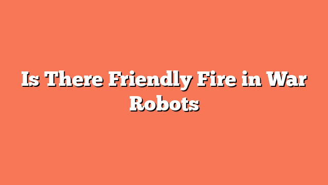 Is There Friendly Fire in War Robots