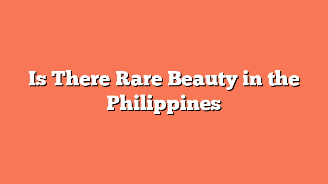 Is There Rare Beauty in the Philippines