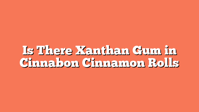 Is There Xanthan Gum in Cinnabon Cinnamon Rolls