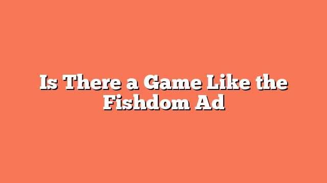 Is There a Game Like the Fishdom Ad