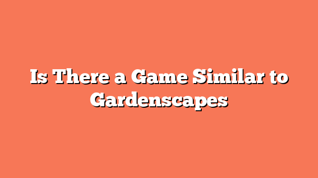 Is There a Game Similar to Gardenscapes