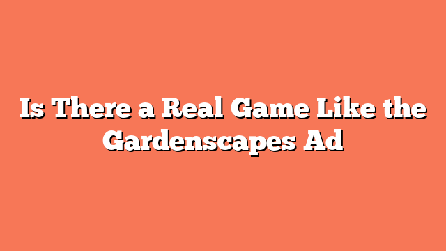 Is There a Real Game Like the Gardenscapes Ad