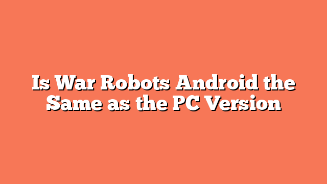 Is War Robots Android the Same as the PC Version