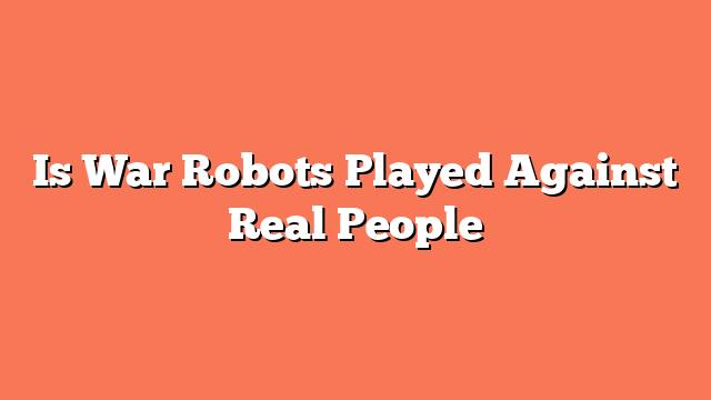 Is War Robots Played Against Real People