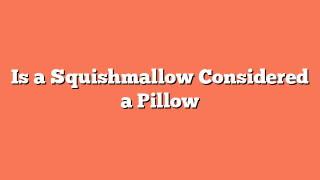 Is a Squishmallow Considered a Pillow