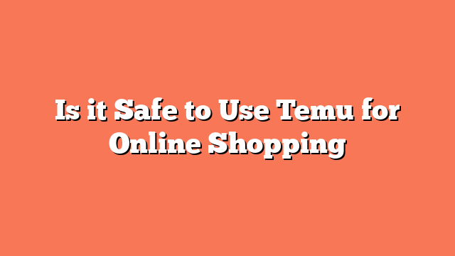 Is it Safe to Use Temu for Online Shopping
