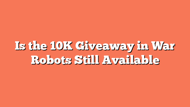 Is the 10K Giveaway in War Robots Still Available