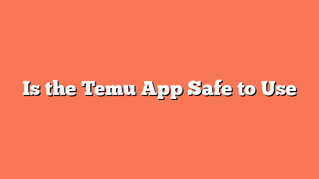 Is the Temu App Safe to Use