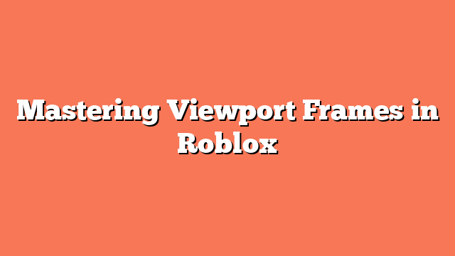 Mastering Viewport Frames in Roblox