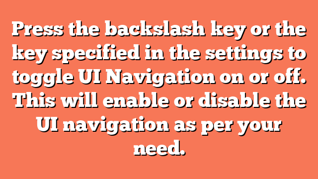 Press the backslash key or the key specified in the settings to toggle UI Navigation on or off. This will enable or disable the UI navigation as per your need.