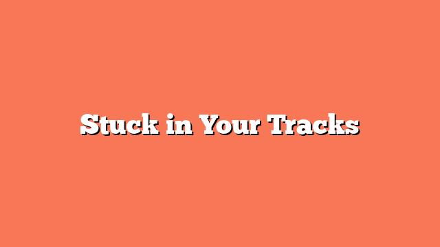 Stuck in Your Tracks