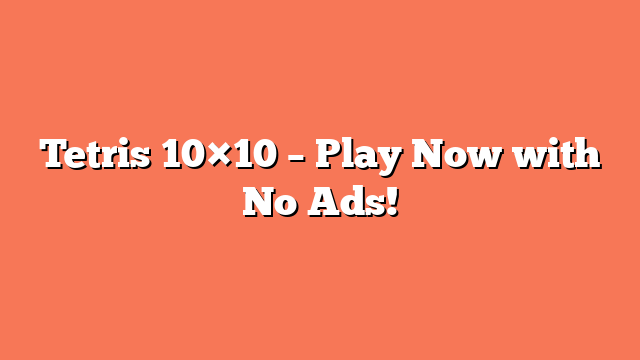 Tetris 10×10 – Play Now with No Ads!