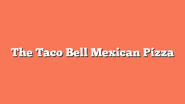 The Taco Bell Mexican Pizza