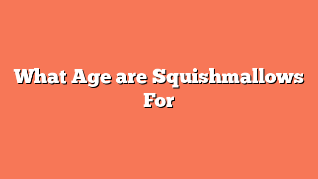 What Age are Squishmallows For
