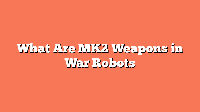 What Are MK2 Weapons in War Robots