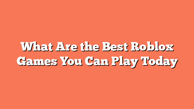 What Are the Best Roblox Games You Can Play Today