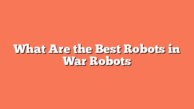 What Are the Best Robots in War Robots