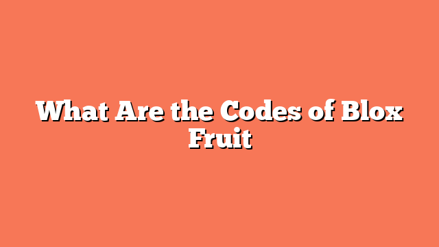 What Are the Codes of Blox Fruit