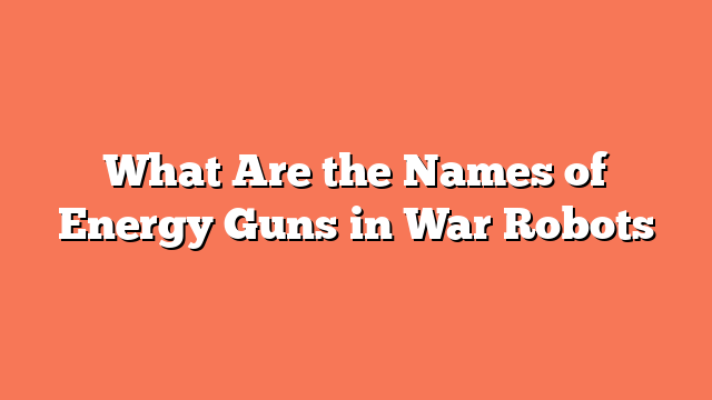 What Are the Names of Energy Guns in War Robots