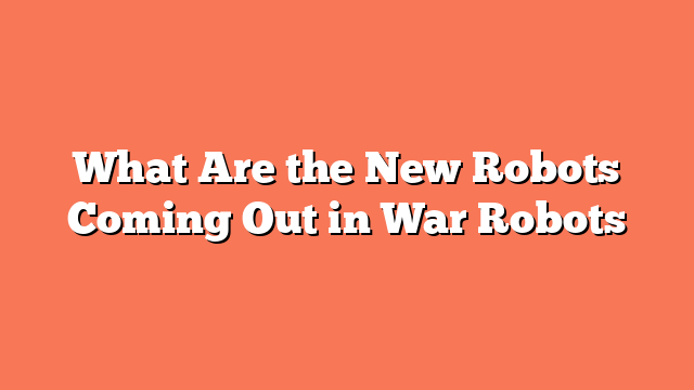 What Are the New Robots Coming Out in War Robots