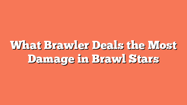What Brawler Deals the Most Damage in Brawl Stars