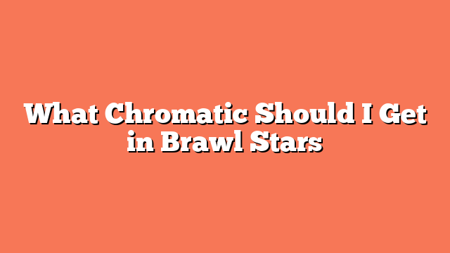 What Chromatic Should I Get in Brawl Stars