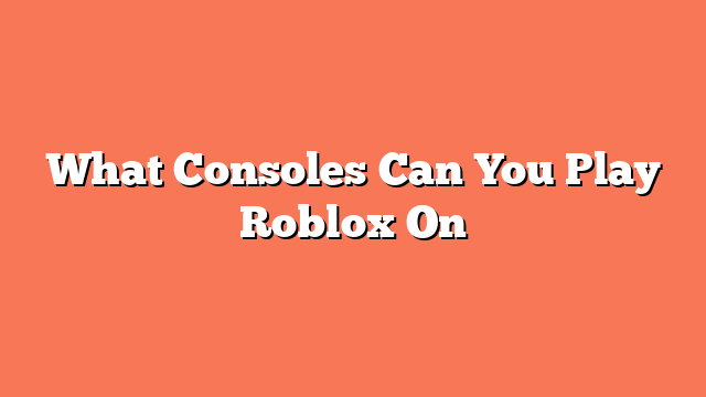 What Consoles Can You Play Roblox On