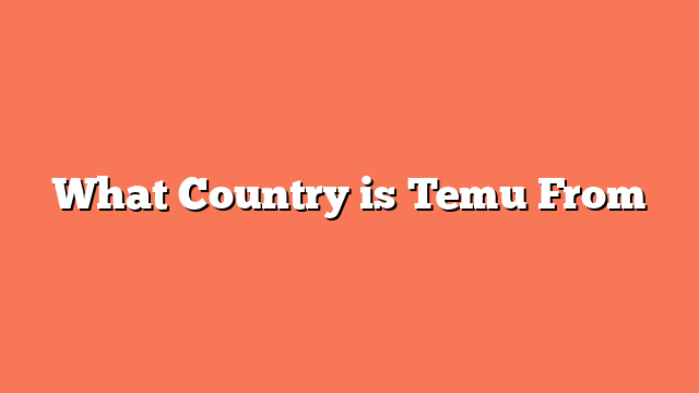 What Country is Temu From