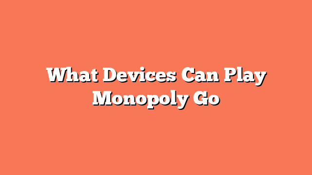 What Devices Can Play Monopoly Go