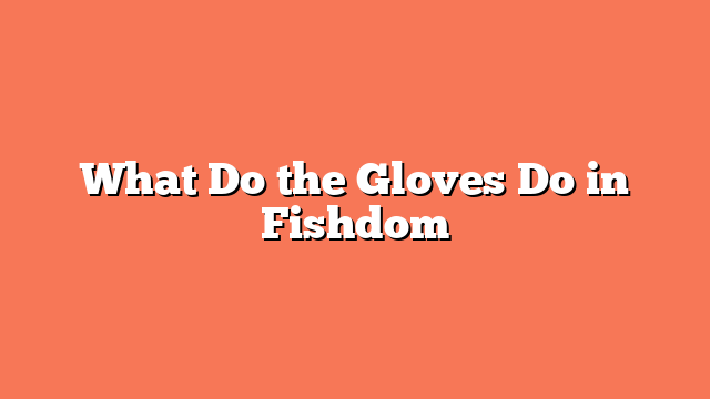 What Do the Gloves Do in Fishdom