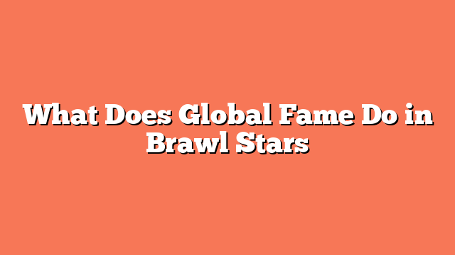 What Does Global Fame Do in Brawl Stars