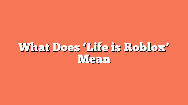 What Does ‘Life is Roblox’ Mean