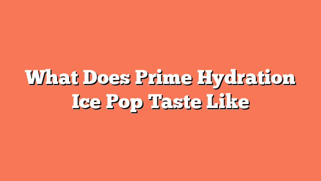 What Does Prime Hydration Ice Pop Taste Like