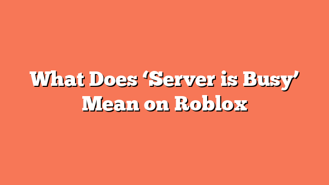 What Does ‘Server is Busy’ Mean on Roblox