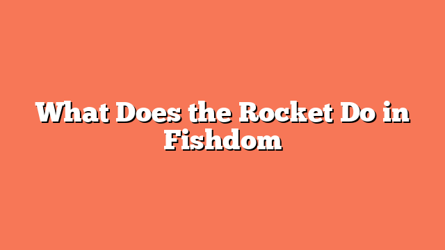 What Does the Rocket Do in Fishdom