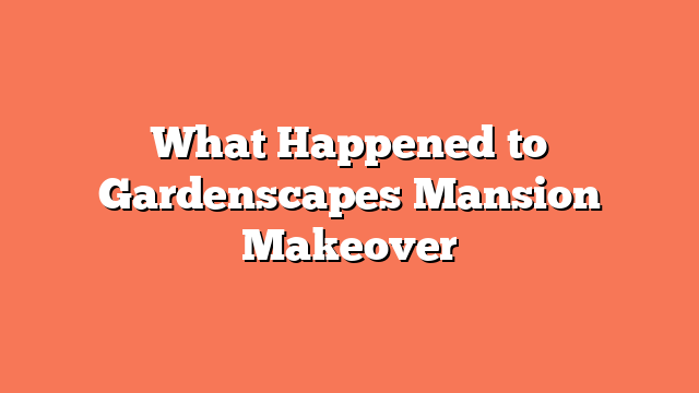 What Happened to Gardenscapes Mansion Makeover