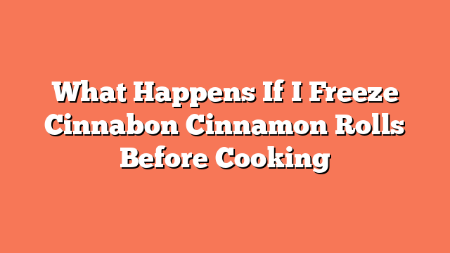 What Happens If I Freeze Cinnabon Cinnamon Rolls Before Cooking