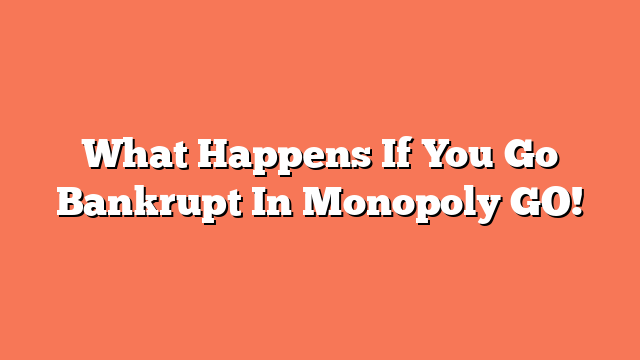 What Happens If You Go Bankrupt In Monopoly GO!