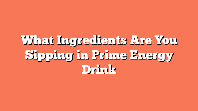 What Ingredients Are You Sipping in Prime Energy Drink