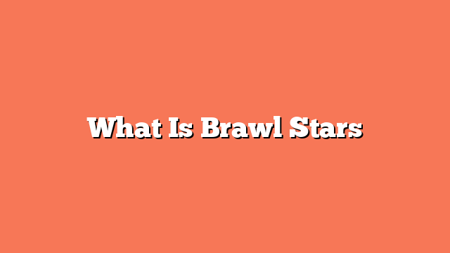 What Is Brawl Stars