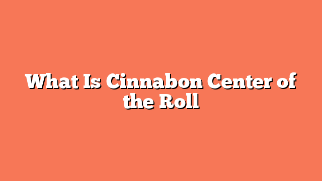 What Is Cinnabon Center of the Roll