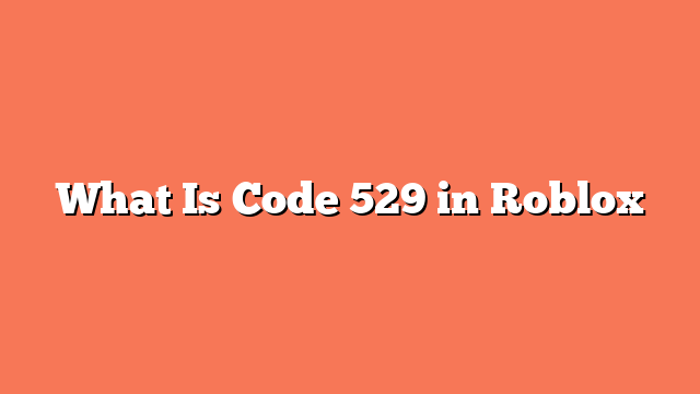 What Is Code 529 in Roblox