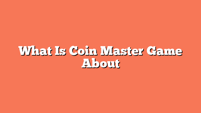 What Is Coin Master Game About