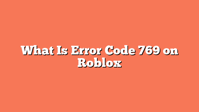 What Is Error Code 769 on Roblox