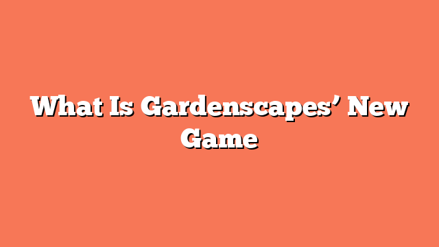 What Is Gardenscapes’ New Game